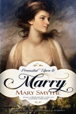 Prevailed Upon to Marry: A Variation of Jane Austen's Pride and Prejudice - Mary Smythe