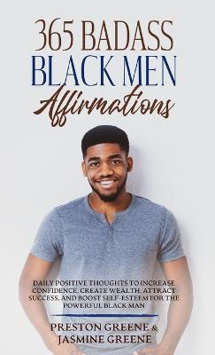 365 Badass Black Men Affirmations: Daily Positive Thoughts to Increase Confidence, Create Wealth, Attract Success, and Boost Self-Esteem for the Power - Preston Greene