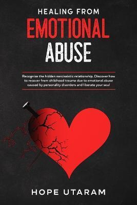 Healing from Emotional Abuse: Recognize the hidden narcissistic relationship. DISCOVER how to recover from childhood trauma due to emotional abuse c - Hope Utaram