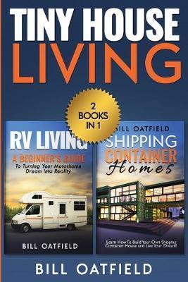 Tiny House Living: RV Living & Shipping Container Homes - Bill Oatfield