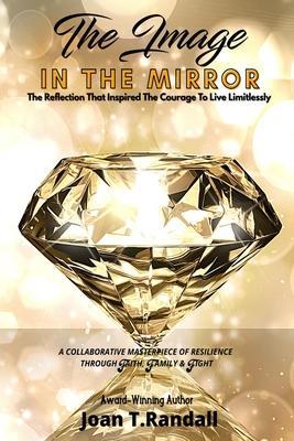 The Image in the Mirror: The Reflection That Inspired The Courage To Live Limitlessly - Joan T. Randall