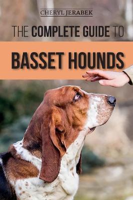 The Complete Guide to Basset Hounds: Choosing, Raising, Feeding, Training, Exercising, and Loving Your New Basset Hound Puppy - Cheryl Jerabek