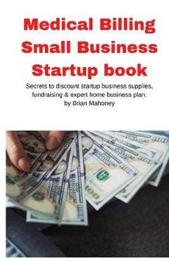 Coperta cărții 'Medical Billing Small Business Startup book: Secrets to discount startup business supplies, fundraising & expert home'