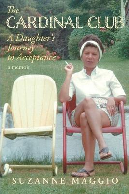 The Cardinal Club: A Daughter's Journey to Acceptance - Suzanne Maggio