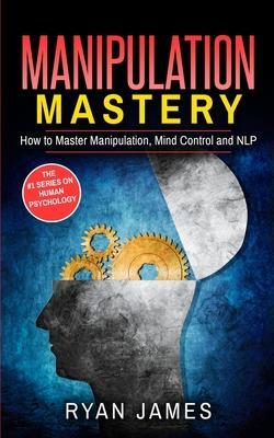 Manipulation: How to Master Manipulation, Mind Control and NLP (Manipulation Series) (Volume 2) - Ryan James