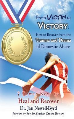 From Victim to Victory: How to Recover from the Trauma and Drama of Domestic Abuse - Jan Newell-byrd