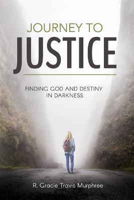 Journey to Justice: Finding God and Destiny in Darkness - R. Gracie Tracis Murphree