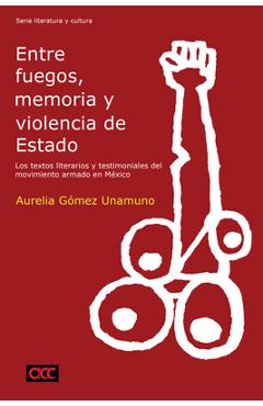 Coperta cărții 'Entre Fuegos, Memoria Y Violencia de Estado: Los Textos Literarios Y Testimoniales del Movimiento Armado En México -'