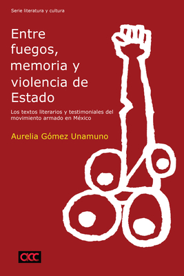 Coperta cărții 'Entre Fuegos, Memoria Y Violencia de Estado: Los Textos Literarios Y Testimoniales del Movimiento Armado En México -'