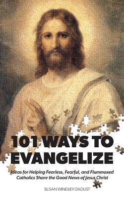 Coperta cărții '101 Ways to Evangelize: Ideas for Helping Fearless, Fearful, and Flummoxed Catholics Share the Good News of Jesus'