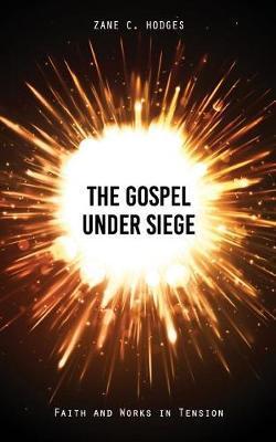 The Gospel Under Siege: Faith and Works in Tension - Zane C. Hodges