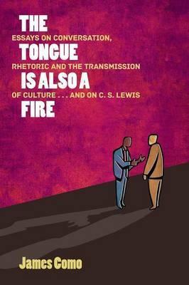 The Tongue is Also a Fire: Essays on Conversation, Rhetoric and the Transmission of Culture . . . and on C. S. Lewis - James Como