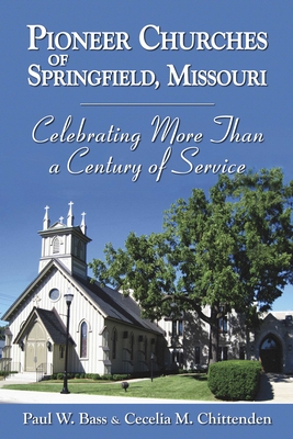 Coperta cărții 'Pioneer Churches of Springfield, Missouri: Celebrating More Than a Century of Service - Paul W. Bass'