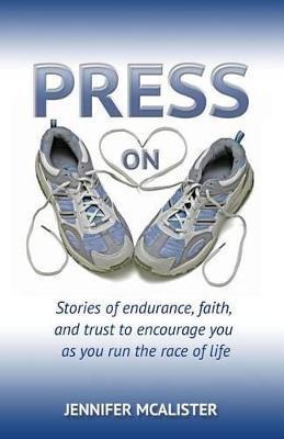 Press On: Stories of Endurance, Faith, and Trust as You Run the Race of Life - Jennifer Mcalister