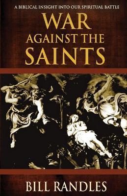 War Against the Saints: A Biblical Insight Into Our Spiritual Battle - Bill Randles