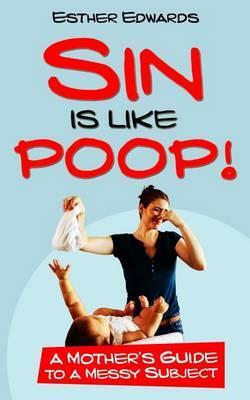 Sin Is Like Poop!: A Mother's Guide to a Messy Subject - Esther Edwards