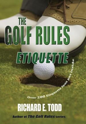 The Golf Rules: Etiquette: Enhance Your Golf Etiquette by Watching Others' Mistakes - Richard E. Todd