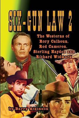 SIX-GUN LAW Volume 2: The Westerns of Rory Calhoun, Rod Cameron, Sterling Hayden and Richard Widmark - Barry Atkinson