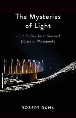 Coperta cărții 'The Mysteries Of Light: Illumination, Intention and Desire In Photobooks - Robert Dunn'