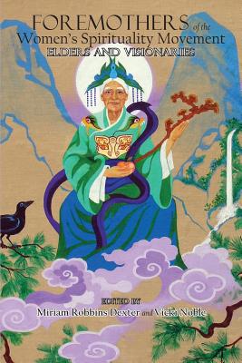 Foremothers of the Women's Spirituality Movement: Elders and Visionaries - Miriam Robbins Dexter