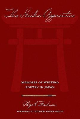 The Haiku Apprentice: Memoirs of Writing Poetry in Japan - Abigail Friedman