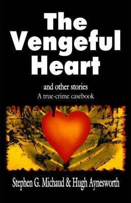 The Vengeful Heart: And Other Stories: A True-Crime Casebook - Stephen G. Michaud