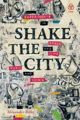 Shake the City: Experiments in Space and Time, Music and Crisis - Alexander Billet