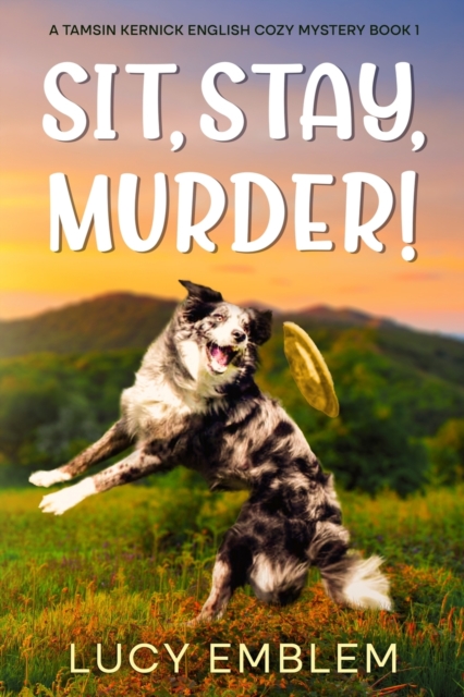 Sit, Stay, Murder!: A Tamsin Kernick English Cozy Mystery: A Tamsin Kernick English Cozy Mystery - Lucy Emblem