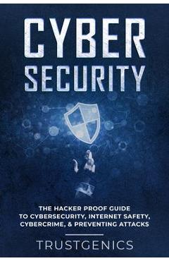 Poza produsului Cybersecurity: The Hacker Proof Guide To Cybersecurity, Internet Safety, Cybercrime, & Preventing Attacks - Trust Genics
