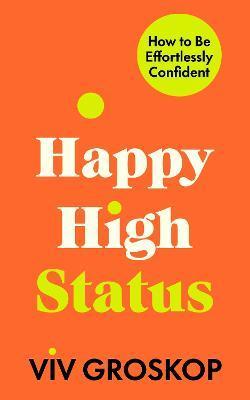 Happy High Status: How to Be Effortlessly Confident - Viv Groskop