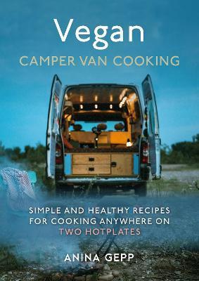 Vegan Camper Van Cooking: Simple and Healthy Recipes for Cooking Anywhere on Two Hotplates - Anina Gepp