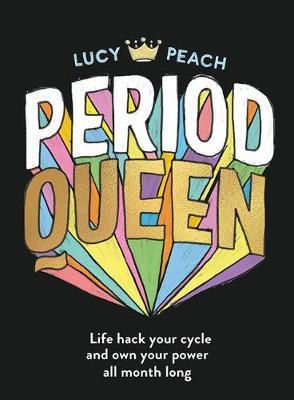 Period Queen: Life Hack Your Cycle and Own Your Power All Month Long - Lucy Peach