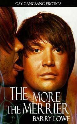 The More The Merrier: Gay Gangbang Erotica - Barry Lowe