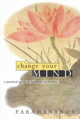Change Your Mind: A Practical Guide to Buddhist Meditation - Paramananda