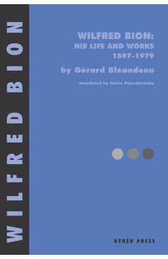 Wilfred Bion: His Life and Works - Gerard Bleandonu