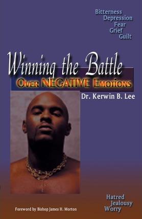 Winning the Battle Over Negative Emotions - Kerwin B. Lee