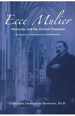 Poza produsului Ecce Mulier: Nietzsche and the Eternal Femininean Analytical Psychological Perspective - Gertrudis Ostfeld De Bendayan