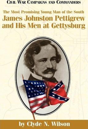The Most Promising Man of the South: James Johnston Pettigrew and His Men at Gettysburg - Clyde N. Wilson