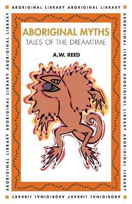 Aboriginal Myths: Tales of the Dreamtime - A. W. Reed