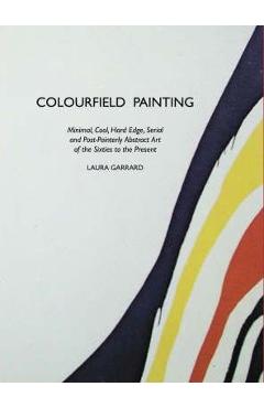 Coperta cărții 'Colourfield Painting: Minimal, Cool, Hard Edge, Serial and Post-Painterly Abstract Art of the Sixties to the Present -'
