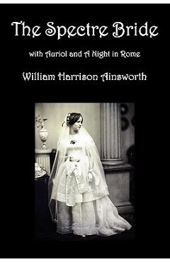 Coperta cărții 'The Spectre Bride, Auriol or the Elixir of Life, and a Night in Rome - William Harrison Ainsworth'