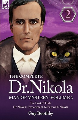 The Complete Dr Nikola-Man of Mystery: Volume 2-The Lust of Hate, Dr Nikola's Experiment & Farewell, Nikola - Guy Boothby