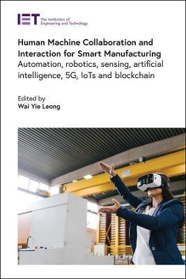 Human Machine Collaboration and Interaction for Smart Manufacturing: Automation, Robotics, Sensing, Artificial Intelligence, 5g, Iots and Blockchain - Wai Yie Leong