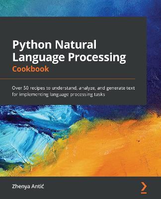Python Natural Language Processing Cookbook: Over 50 recipes to understand, analyze, and generate text for implementing language processing tasks - Zhenya Antic