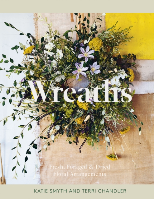 Wreaths: Fresh, Foraged & Dried Floral Arrangements - Terri Chandler