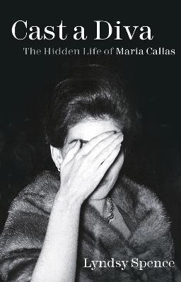 Cast a Diva: The Hidden Life of Maria Callas - Lyndsy Spence