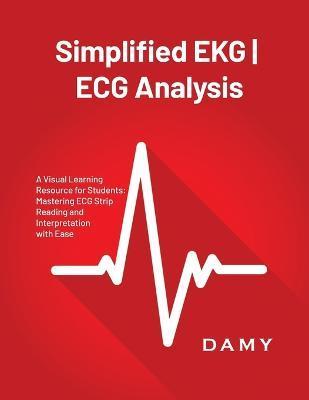 Simplified EKG ECG Analysis: A Visual Learning Resource for Students: Mastering ECG Strip Reading and Interpretation with Ease - Damy