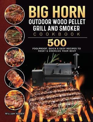 BIG HORN OUTDOOR Wood Pellet Grill & Smoker Cookbook: 500 Foolproof, Quick & Easy Recipes to Reset & Energize Your Body - William Yoder