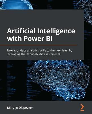 Artificial Intelligence with Power BI: Take your data analytics skills to the next level by leveraging the AI capabilities in Power BI - Mary-jo Diepeveen
