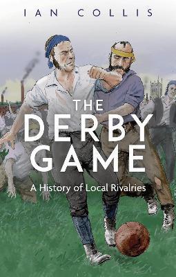 The Derby Game: A History of Local Rivalries - Ian Collis